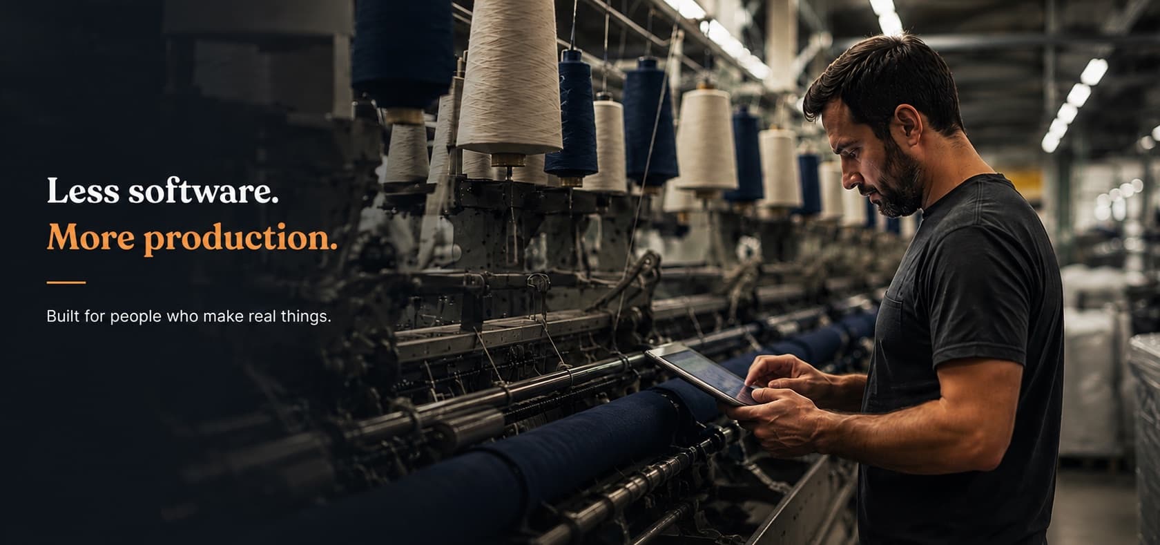 Less software. More production. Built for people who make real things. A mill owner reads his AI teammate's update on a tablet beside the spinning frames